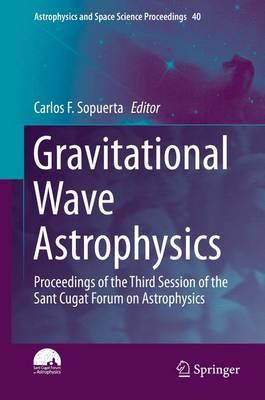 Gravitational Wave Astrophysics: Proceedings of the Third Session of the Sant Cugat Forum on Astrophysics