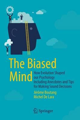 The Biased Mind: How Evolution Shaped our Psychology Including Anecdotes and Tips for Making Sound Decisions