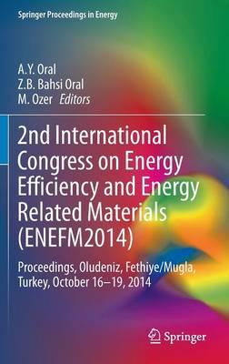 2nd International Congress on Energy Efficiency and Energy Related Materials (ENEFM2014): Proceedings, Oludeniz, Fethiye/Mugla, Turkey, October 16-19, 2014
