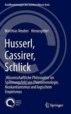 Husserl, Cassirer, Schlick: ,Wissenschaftliche Philosophie’ im Spannungsfeld von Phänomenologie, Neukantianismus und logischem Empirismus