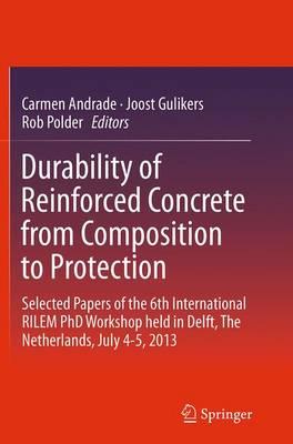 Durability of Reinforced Concrete from Composition to Protection: Selected Papers of the 6th International RILEM PhD Workshop held in Delft, The Netherlands, July 4-5, 2013
