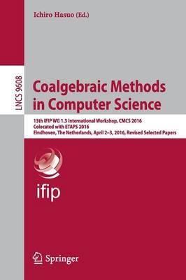 Coalgebraic Methods in Computer Science: 13th IFIP WG 1.3 International Workshop, CMCS 2016, Colocated with ETAPS 2016, Eindhoven, The Netherlands, April 2-3, 2016, Revised Selected Papers
