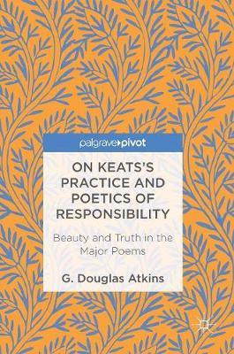 On Keats’s Practice and Poetics of Responsibility: Beauty and Truth in the Major Poems
