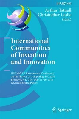 International Communities of Invention and Innovation: IFIP WG 9.7 International Conference on the History of Computing, HC 2016, Brooklyn, NY, USA, May 25-29, 2016, Revised Selected Papers
