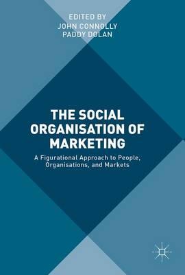 The Social Organisation of Marketing: A Figurational Approach to People, Organisations, and Markets