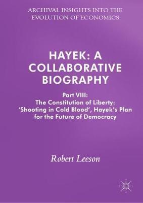 Hayek: A Collaborative Biography: Part VIII: The Constitution of Liberty: ‘Shooting in Cold Blood’, Hayek’s Plan for the Future of Democracy