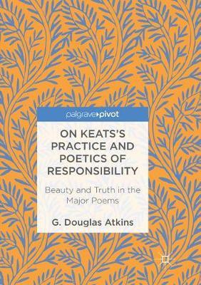 On Keats’s Practice and Poetics of Responsibility: Beauty and Truth in the Major Poems