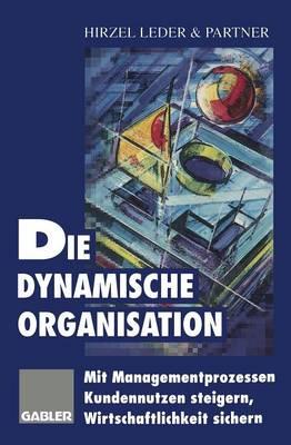 Die dynamische Organisation: Mit Managementprozessen Kundennutzen steigern, Wirtschaftlichkeit sichern