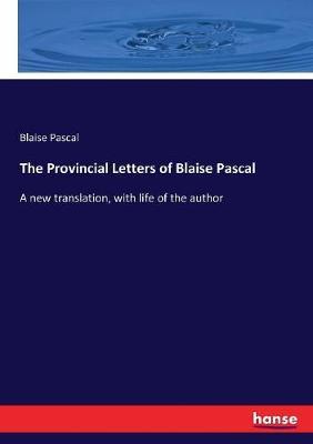 The Provincial Letters of Blaise Pascal: A new translation, with life of the author