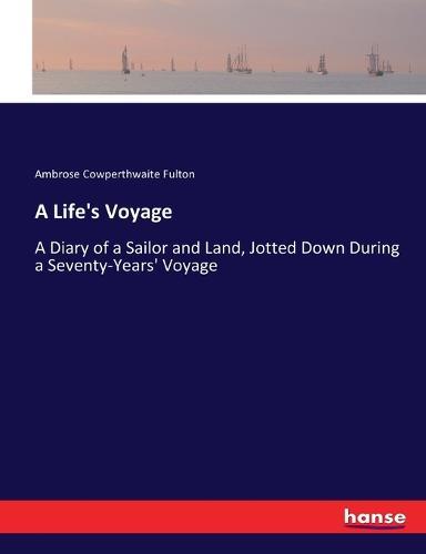 A Life's Voyage: A Diary of a Sailor and Land, Jotted Down During a Seventy-Years' Voyage