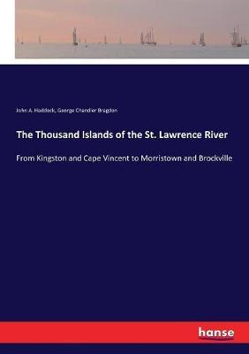 The Thousand Islands of the St. Lawrence River: From Kingston and Cape Vincent to Morristown and Brockville