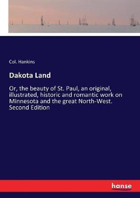 Dakota Land: Or, the beauty of St. Paul, an original, illustrated, historic and romantic work on Minnesota and the great North-West. Second Edition