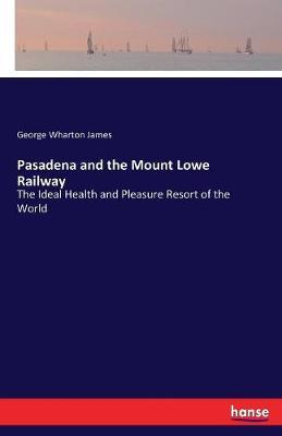 Pasadena and the Mount Lowe Railway: The Ideal Health and Pleasure Resort of the World