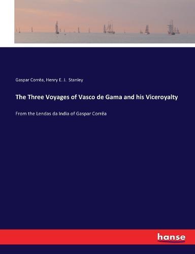 The Three Voyages of Vasco de Gama and his Viceroyalty: From the Lendas da India of Gaspar Corrêa