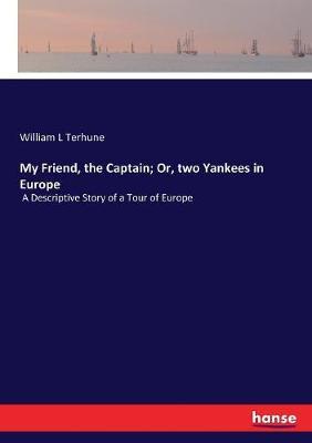 My Friend, the Captain; Or, two Yankees in Europe: A Descriptive Story of a Tour of Europe