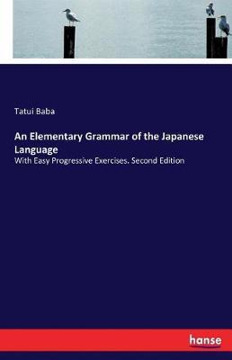 An Elementary Grammar of the Japanese Language: With Easy Progressive Exercises. Second Edition