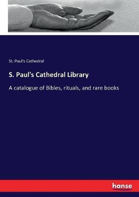 S. Paul's Cathedral Library: A catalogue of Bibles, rituals, and rare books