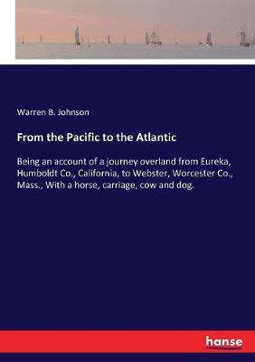 From the Pacific to the Atlantic: Being an account of a journey overland from Eureka, Humboldt Co., California, to Webster, Worcester Co., Mass., With a horse, carriage, cow and dog.