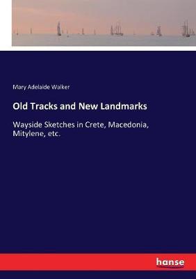 Old Tracks and New Landmarks: Wayside Sketches in Crete, Macedonia, Mitylene, etc.