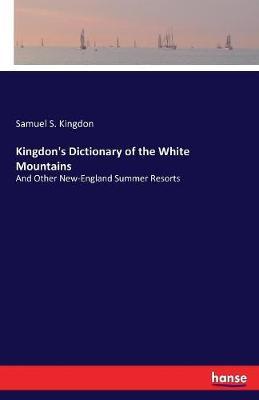 Kingdon's Dictionary of the White Mountains: And Other New-England Summer Resorts