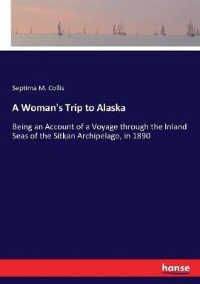 A Woman's Trip to Alaska: Being an Account of a Voyage through the Inland Seas of the Sitkan Archipelago, in 1890