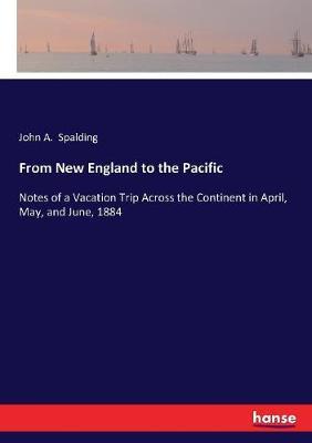 From New England to the Pacific: Notes of a Vacation Trip Across the Continent in April, May, and June, 1884