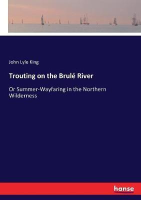 Trouting on the Brulé River: Or Summer-Wayfaring in the Northern Wilderness