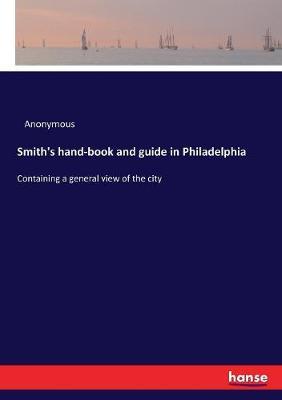 Smith's hand-book and guide in Philadelphia: Containing a general view of the city