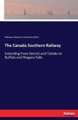 The Canada Southern Railway: Extending from Detroit and Toledo to Buffalo and Niagara Falls