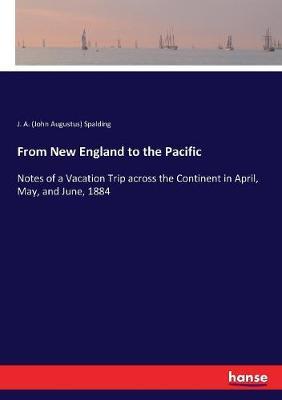From New England to the Pacific: Notes of a Vacation Trip across the Continent in April, May, and June, 1884