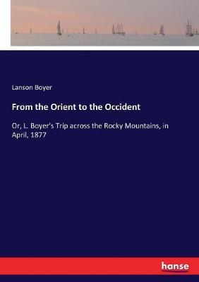 From the Orient to the Occident: Or, L. Boyer's Trip across the Rocky Mountains, in April, 1877
