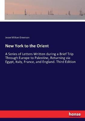 New York to the Orient: A Series of Letters Written during a Brief Trip Through Europe to Palestine, Returning via Egypt, Italy, France, and England. Third Edition
