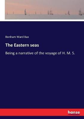The Eastern seas: Being a narrative of the voyage of H. M. S.