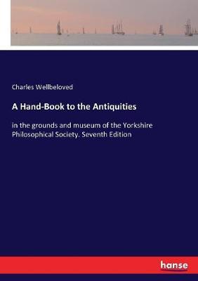 A Hand-Book to the Antiquities: in the grounds and museum of the Yorkshire Philosophical Society. Seventh Edition