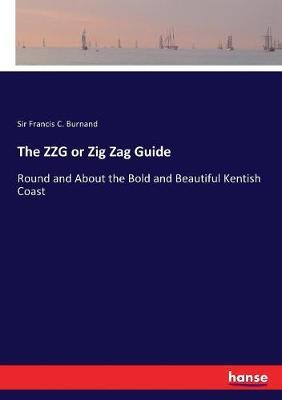 The ZZG or Zig Zag Guide: Round and About the Bold and Beautiful Kentish Coast