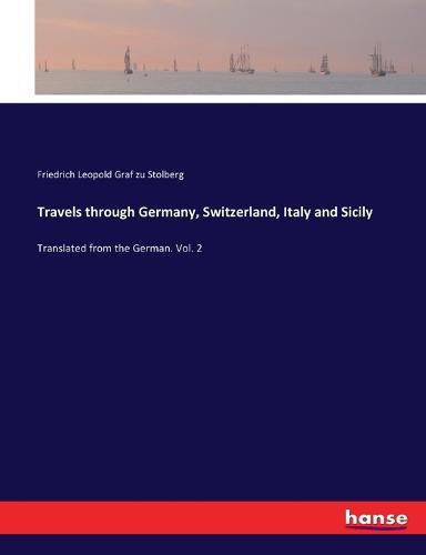 Travels through Germany, Switzerland, Italy and Sicily: Translated from the German. Vol. 2