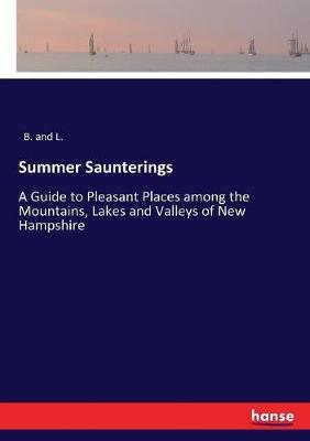 Summer Saunterings: A Guide to Pleasant Places among the Mountains, Lakes and Valleys of New Hampshire