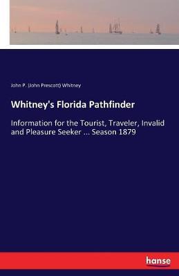 Whitney's Florida Pathfinder: Information for the Tourist, Traveler, Invalid and Pleasure Seeker ... Season 1879