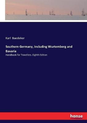 Southern Germany, Including Wurtemberg and Bavaria: Handbook for Travellers. Eighth Edition