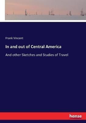 In and out of Central America: And other Sketches and Studies of Travel
