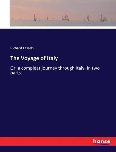 The Voyage of Italy: Or, a compleat journey through Italy. In two parts.