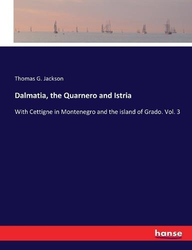 Dalmatia, the Quarnero and Istria: With Cettigne in Montenegro and the island of Grado. Vol. 3