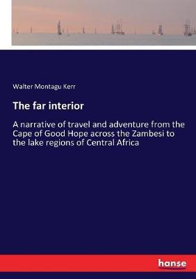 The far interior: A narrative of travel and adventure from the Cape of Good Hope across the Zambesi to the lake regions of Central Africa