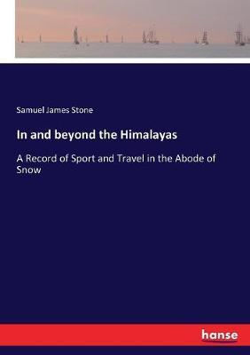 In and beyond the Himalayas: A Record of Sport and Travel in the Abode of Snow