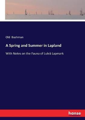 A Spring and Summer in Lapland: With Notes on the Fauna of Luleä Lapmark