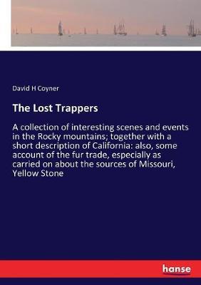 The Lost Trappers: A collection of interesting scenes and events in the Rocky mountains; together with a short description of California: also, some account of the fur trade, especially as carried on about the sources of Missouri, Yellow Stone