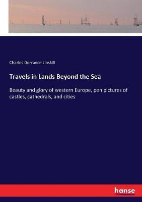 Travels in Lands Beyond the Sea: Beauty and glory of western Europe, pen pictures of castles, cathedrals, and cities