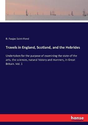 Travels in England, Scotland, and the Hebrides: Undertaken for the purpose of examining the state of the arts, the sciences, natural history and manners, in Great Britain. Vol. 1