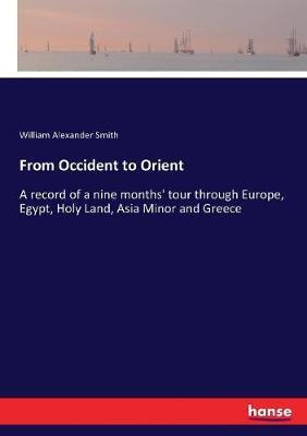 From Occident to Orient: A record of a nine months' tour through Europe, Egypt, Holy Land, Asia Minor and Greece