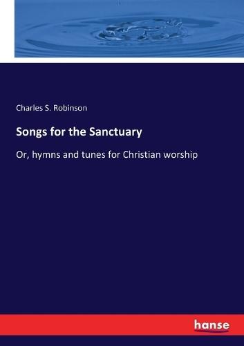 Songs for the Sanctuary: Or, hymns and tunes for Christian worship